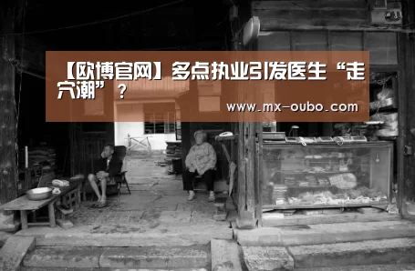 【欧博官网】多点执业引发医生“走穴潮”?(图1) 欧博新春活动