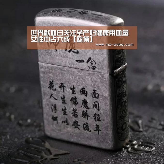 世界献血日关注孕产妇健康用血量女性中占六成【欧博】(图3) 欧博官方平台
