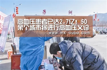 高血压患者已达2.7亿!50余个城市将进行高血压义诊“欧博”(图1) 欧博官方平台