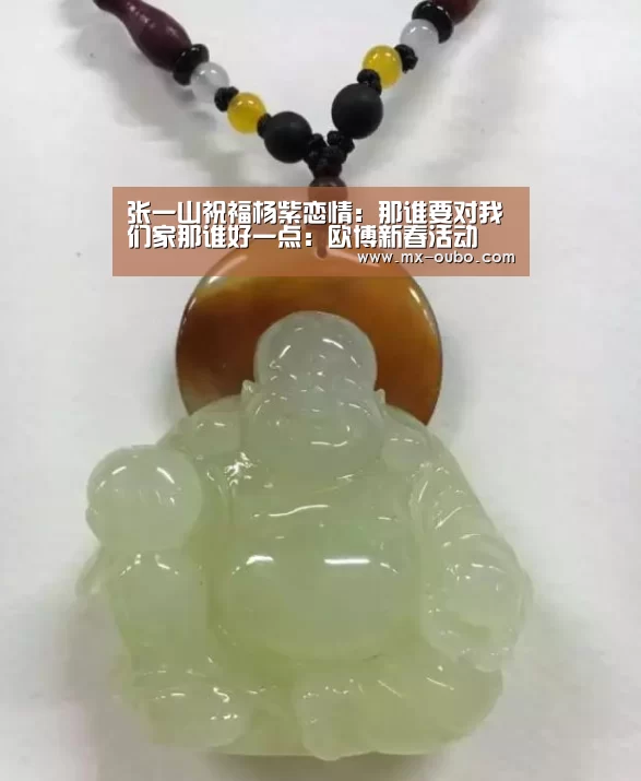 张一山祝福杨紫恋情:那谁要对我们家那谁好一点:欧博新春活动(图1) 欧博