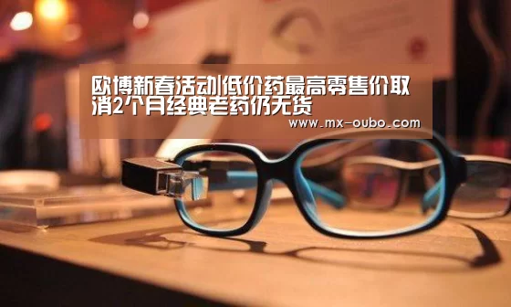 欧博新春活动|低价药最高零售价取消2个月经典老药仍无货(图1) 欧博官网